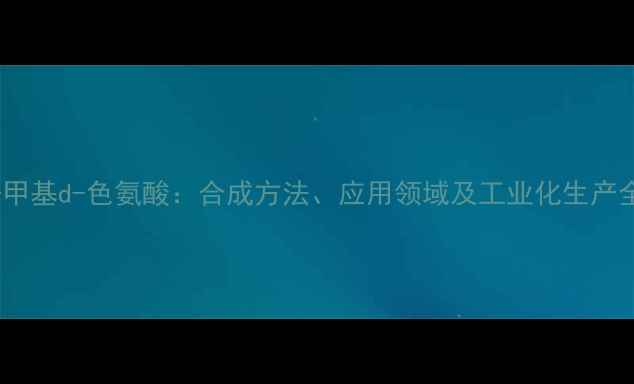 图片 1-甲基d-色氨酸：合成方法、应用领域及工业化生产全2.jpg
