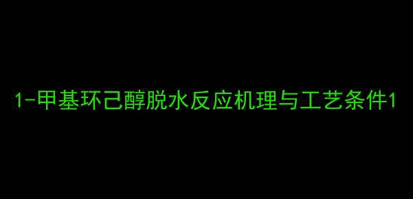 图片 1-甲基环己醇脱水反应机理与工艺条件1.jpg