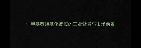 图片 1-甲基萘羟基化反应的工业背景与市场前景.jpg