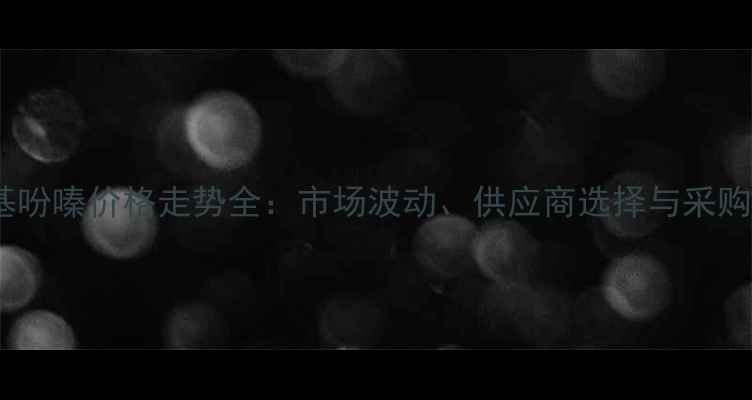 图片 1-羟基吩嗪价格走势全：市场波动、供应商选择与采购指南2.jpg