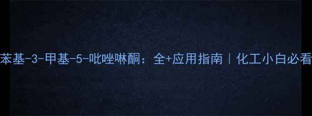 图片 1-苯基-3-甲基-5-吡唑啉酮：全+应用指南｜化工小白必看！.jpg