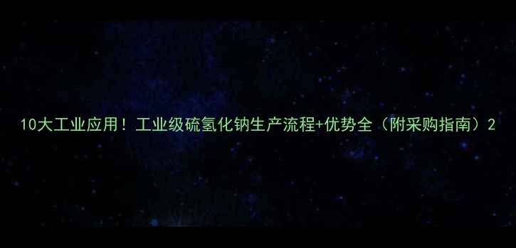 图片 10大工业应用！工业级硫氢化钠生产流程+优势全（附采购指南）2.jpg