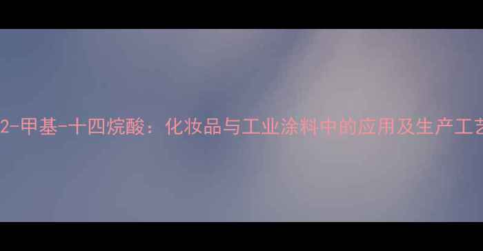 图片 12-甲基-十四烷酸：化妆品与工业涂料中的应用及生产工艺.jpg