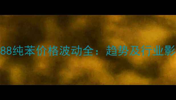 图片 1688纯苯价格波动全：趋势及行业影响.jpg