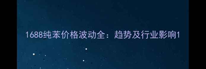 图片 1688纯苯价格波动全：趋势及行业影响1.jpg
