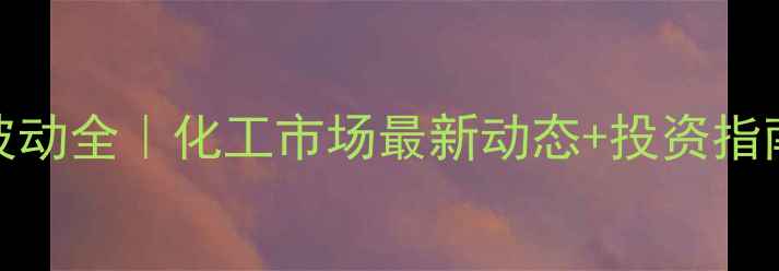 图片 1月15环氧丙烷价格波动全｜化工市场最新动态+投资指南（附产业链影响）2.jpg