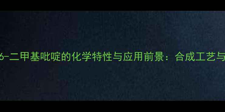 图片 2-氨基-5,6-二甲基吡啶的化学特性与应用前景：合成工艺与工业价值1.jpg