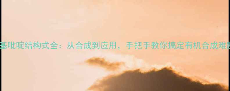 图片 2-氨基吡啶结构式全：从合成到应用，手把手教你搞定有机合成难题！2.jpg