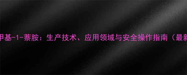 图片 2-甲基-1-萘胺：生产技术、应用领域与安全操作指南（最新）.jpg