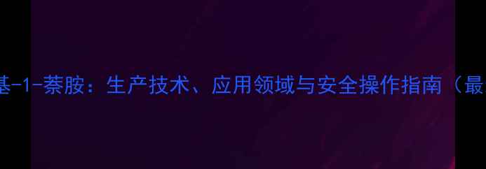 图片 2-甲基-1-萘胺：生产技术、应用领域与安全操作指南（最新）2.jpg