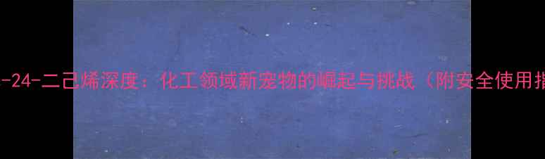 图片 2-甲基-24-二己烯深度：化工领域新宠物的崛起与挑战（附安全使用指南）2.jpg