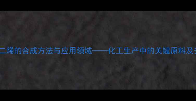 图片 2-甲基-24-庚二烯的合成方法与应用领域——化工生产中的关键原料及安全操作指南1.jpg
