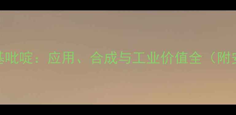 图片 2-甲基-3-甲氧基吡啶：应用、合成与工业价值全（附安全操作指南）1.jpg