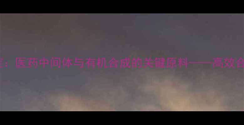 图片 2-甲基-4-氨基吡啶：医药中间体与有机合成的关键原料——高效合成方法及工业应用.jpg