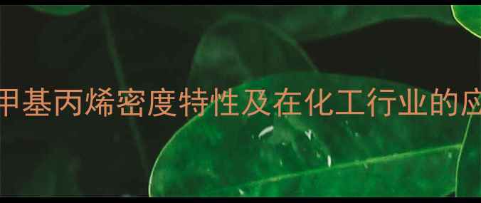 图片 2-甲基丙烯密度特性及在化工行业的应用.jpg