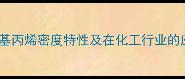 图片 2-甲基丙烯密度特性及在化工行业的应用1.jpg