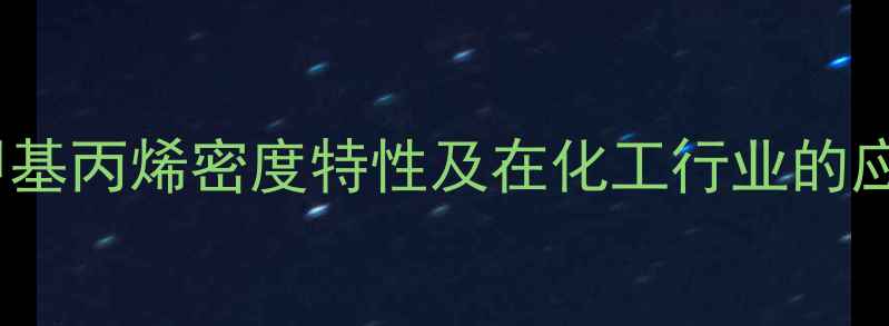 图片 2-甲基丙烯密度特性及在化工行业的应用2.jpg