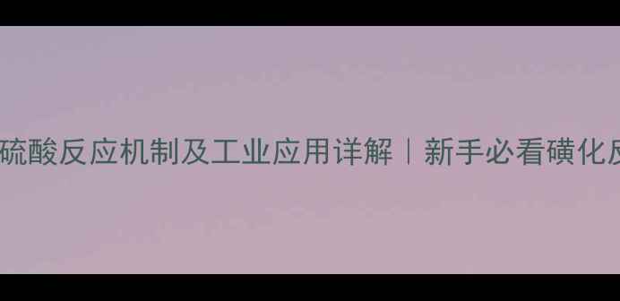 图片 2-甲基丙烯浓硫酸反应机制及工业应用详解｜新手必看磺化反应全攻略✨1.jpg