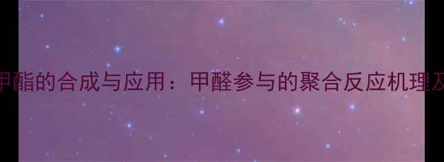 图片 2-甲基丙烯酸甲酯的合成与应用：甲醛参与的聚合反应机理及工业生产技术.jpg
