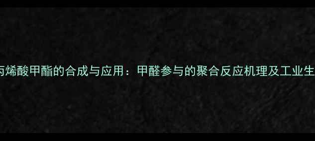 图片 2-甲基丙烯酸甲酯的合成与应用：甲醛参与的聚合反应机理及工业生产技术1.jpg
