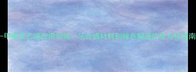 图片 2-甲基苯乙烯应用领域：从合成材料到绿色制造的全方位指南2.jpg