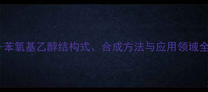 图片 2-苯氧基乙醇结构式、合成方法与应用领域全1.jpg