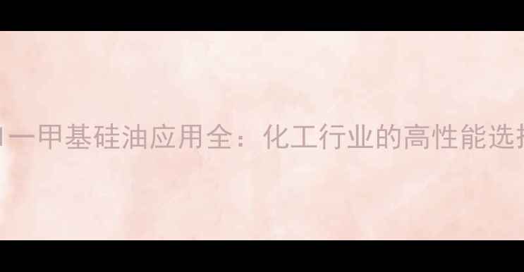 图片 201一甲基硅油应用全：化工行业的高性能选择1.jpg