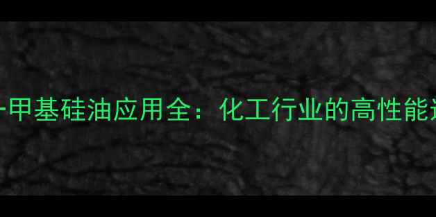 图片 201一甲基硅油应用全：化工行业的高性能选择2.jpg