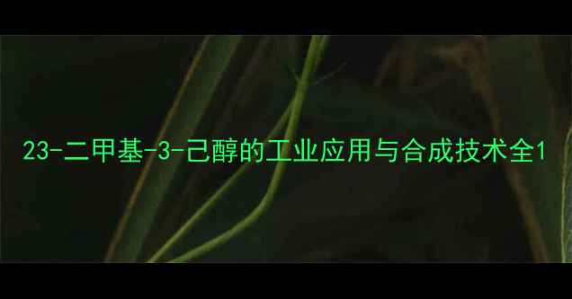 图片 23-二甲基-3-己醇的工业应用与合成技术全1.jpg