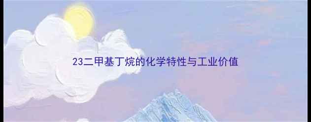 图片 23二甲基丁烷的化学特性与工业价值.jpg