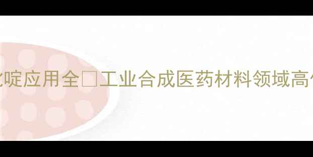 图片 24-二甲基氨基吡啶应用全🔬工业合成医药材料领域高价值应用指南💡1.jpg