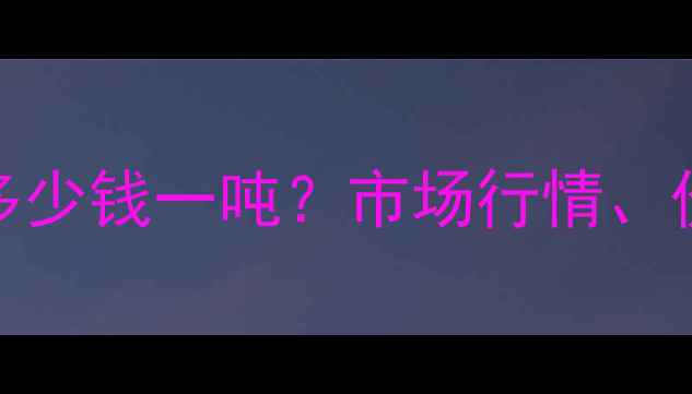 图片 24叔丁基苯酚价格多少钱一吨？市场行情、价格趋势及采购指南.jpg