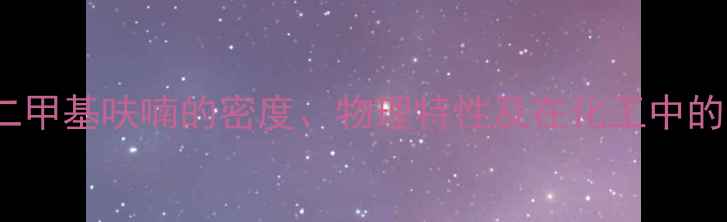 图片 25-二甲基呋喃的密度、物理特性及在化工中的应用.jpg