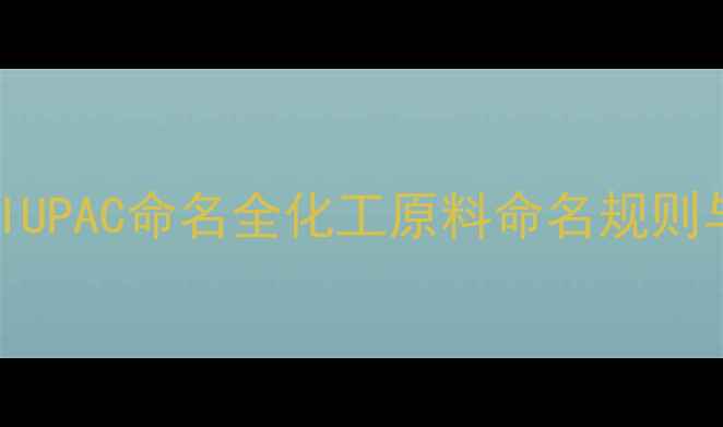 图片 26二甲基萘IUPAC命名全化工原料命名规则与结构分析1.jpg