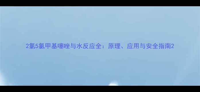 图片 2氯5氯甲基噻唑与水反应全：原理、应用与安全指南2.jpg