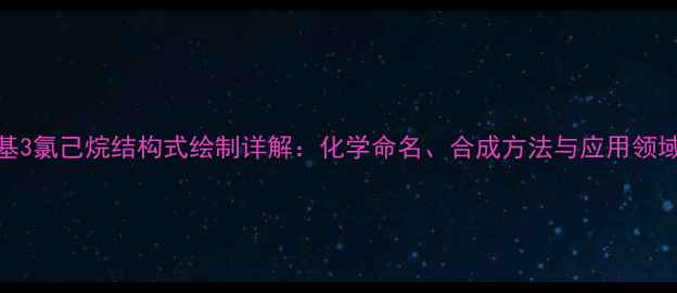 图片 2甲基3氯己烷结构式绘制详解：化学命名、合成方法与应用领域全1.jpg
