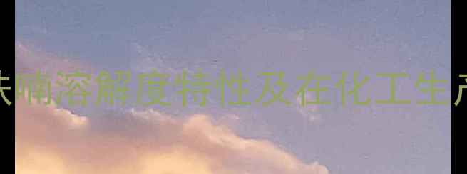 图片 2甲基四氢呋喃溶解度特性及在化工生产中的应用1.jpg