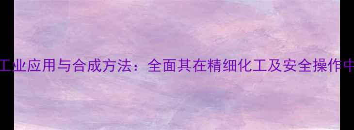 图片 2硝基丙烷的工业应用与合成方法：全面其在精细化工及安全操作中的核心作用1.jpg