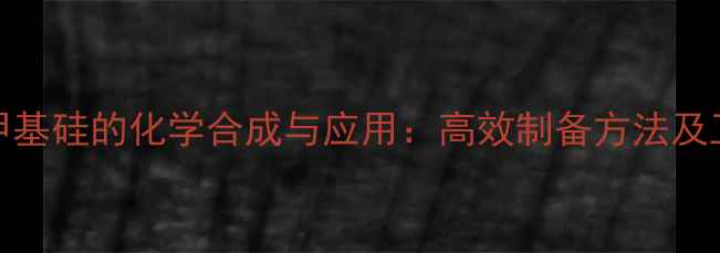 图片 3-甲基-3氟甲基硅的化学合成与应用：高效制备方法及工业应用指南.jpg