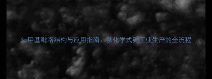 图片 3-甲基吡咯结构与应用指南：从化学式到工业生产的全流程.jpg