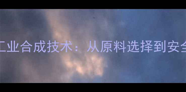 图片 3-甲基氯苯酚的工业合成技术：从原料选择到安全操作全流程指南.jpg