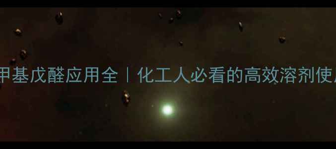 图片 34-二甲基戊醛应用全｜化工人必看的高效溶剂使用指南.jpg