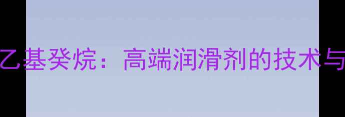 图片 342甲基五乙基癸烷：高端润滑剂的技术与应用指南2.jpg