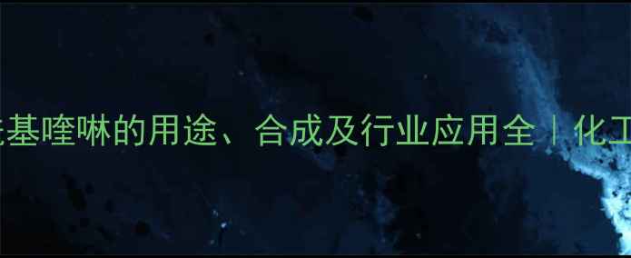 图片 3甲基2乙酰基喹啉的用途、合成及行业应用全｜化工人必看！2.jpg