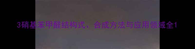 图片 3硝基苯甲醛结构式、合成方法与应用领域全1.jpg