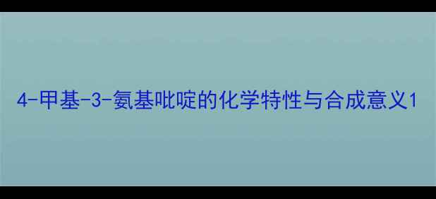 图片 4-甲基-3-氨基吡啶的化学特性与合成意义1.jpg