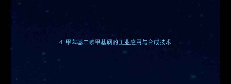 图片 4-甲苯基二碘甲基砜的工业应用与合成技术.jpg