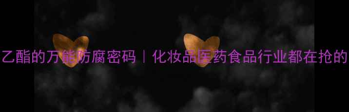 图片 4羟基苯甲酸乙酯的万能防腐密码｜化妆品医药食品行业都在抢的防腐小能手2.jpg