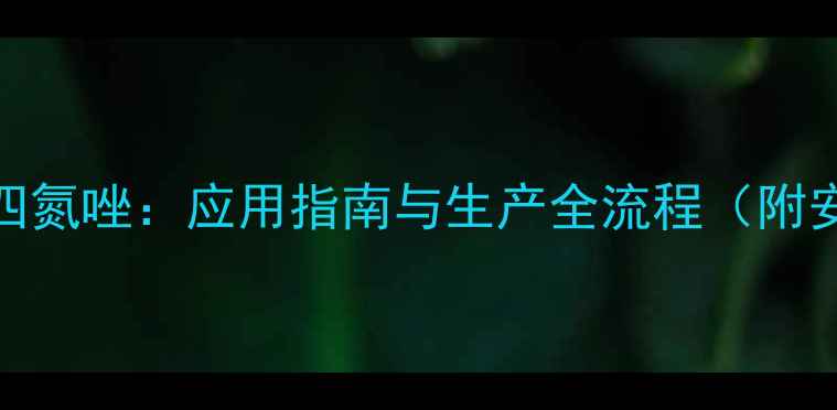 图片 5-对甲基苯基四氮唑：应用指南与生产全流程（附安全操作手册）.jpg