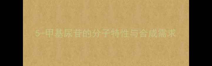 图片 5-甲基尿苷的分子特性与合成需求.jpg